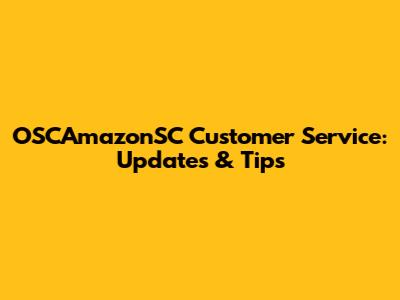OSCAmazonSC Customer Service: Updates & Tips