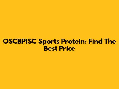 OSCBPISC Sports Protein: Find The Best Price
