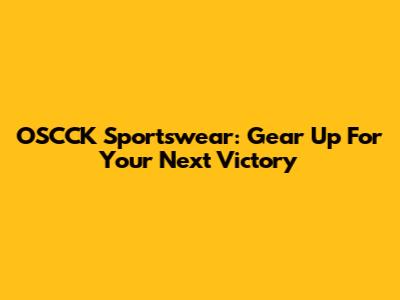 OSCCK Sportswear: Gear Up For Your Next Victory