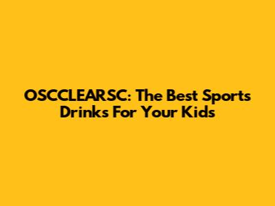 OSCCLEARSC: The Best Sports Drinks For Your Kids