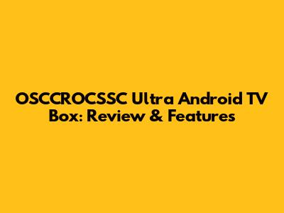 OSCCROCSSC Ultra Android TV Box: Review & Features