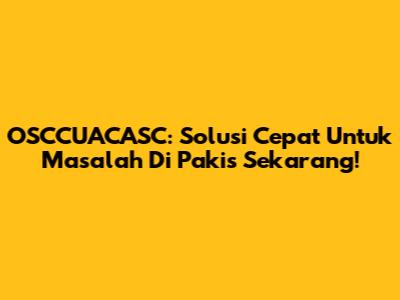 OSCCUACASC: Solusi Cepat Untuk Masalah Di Pakis Sekarang!