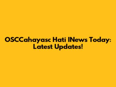 OSCCahayasc Hati INews Today: Latest Updates!