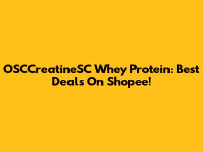 OSCCreatineSC Whey Protein: Best Deals On Shopee!