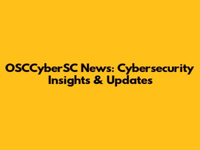 OSCCyberSC News: Cybersecurity Insights & Updates