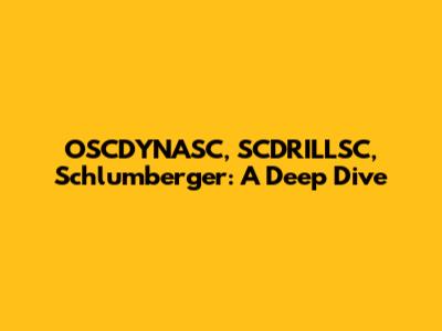 OSCDYNASC, SCDRILLSC, Schlumberger: A Deep Dive
