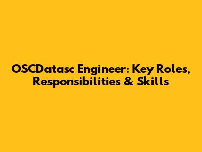 OSCDatasc Engineer: Key Roles, Responsibilities & Skills