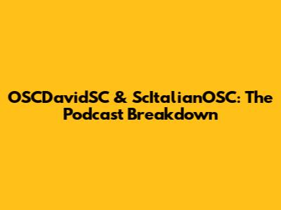 OSCDavidSC & ScItalianOSC: The Podcast Breakdown