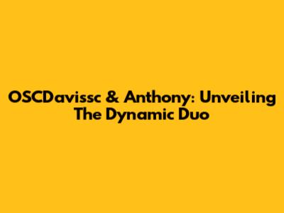 OSCDavissc & Anthony: Unveiling The Dynamic Duo
