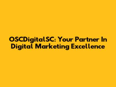 OSCDigitalSC: Your Partner In Digital Marketing Excellence