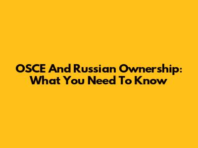 OSCE And Russian Ownership: What You Need To Know