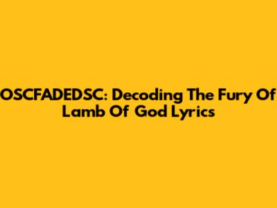 OSCFADEDSC: Decoding The Fury Of Lamb Of God Lyrics