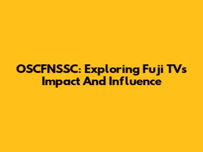 OSCFNSSC: Exploring Fuji TV's Impact And Influence
