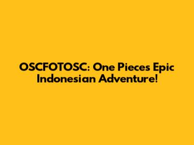 OSCFOTOSC: One Piece's Epic Indonesian Adventure!