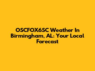 OSCFOX6SC Weather In Birmingham, AL: Your Local Forecast