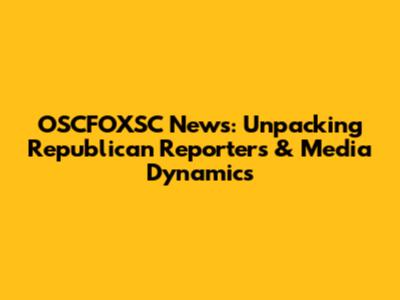 OSCFOXSC News: Unpacking Republican Reporters & Media Dynamics