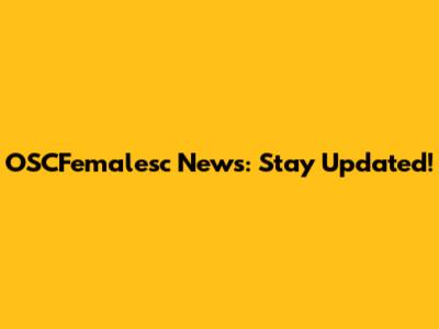 OSCFemalesc News: Stay Updated!