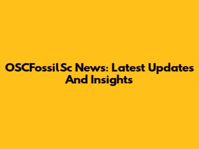 OSCFossilSc News: Latest Updates And Insights