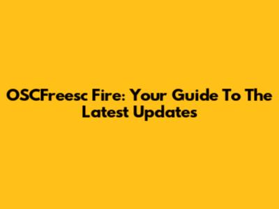 OSCFreesc Fire: Your Guide To The Latest Updates
