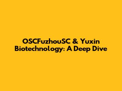 OSCFuzhouSC & Yuxin Biotechnology: A Deep Dive