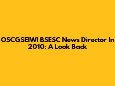 OSCGSEIWI BSESC News Director In 2010: A Look Back