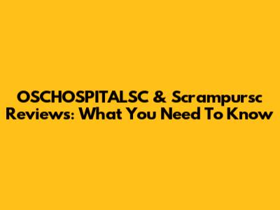 OSCHOSPITALSC & Scrampursc Reviews: What You Need To Know