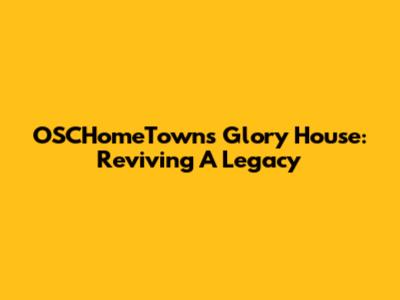 OSCHomeTowns Glory House: Reviving A Legacy