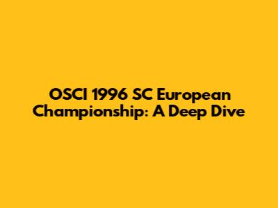 OSCI 1996 SC European Championship: A Deep Dive