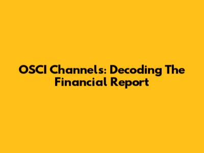 OSCI Channels: Decoding The Financial Report