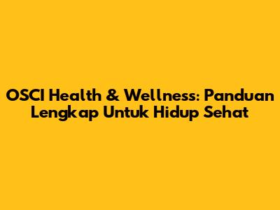 OSCI Health & Wellness: Panduan Lengkap Untuk Hidup Sehat