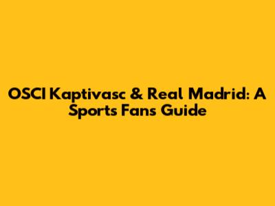 OSCI Kaptivasc & Real Madrid: A Sports Fan's Guide