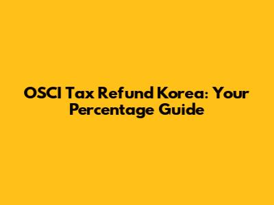 OSCI Tax Refund Korea: Your Percentage Guide