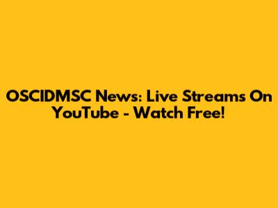 OSCIDMSC News: Live Streams On YouTube - Watch Free!