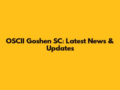 OSCII Goshen SC: Latest News & Updates