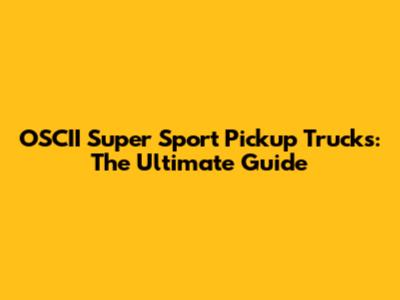 OSCII Super Sport Pickup Trucks: The Ultimate Guide