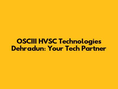 OSCIII HVSC Technologies Dehradun: Your Tech Partner