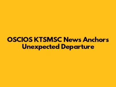 OSCIOS KTSMSC News Anchor's Unexpected Departure