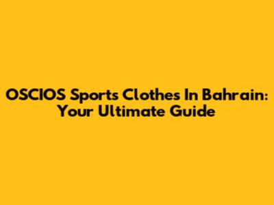 OSCIOS Sports Clothes In Bahrain: Your Ultimate Guide