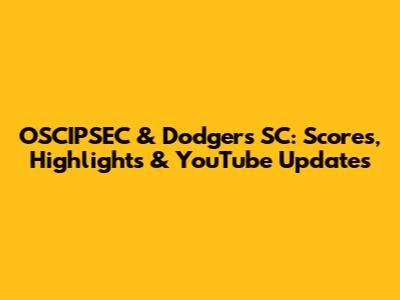 OSCIPSEC & Dodgers SC: Scores, Highlights & YouTube Updates
