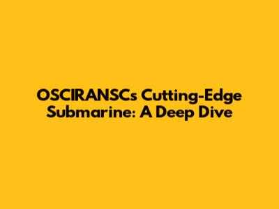 OSCIRANSC's Cutting-Edge Submarine: A Deep Dive