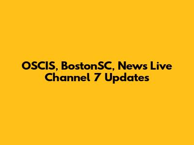 OSCIS, BostonSC, News Live Channel 7 Updates