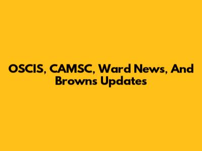 OSCIS, CAMSC, Ward News, And Browns Updates