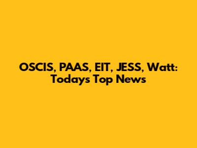 OSCIS, PAAS, EIT, JESS, Watt: Today's Top News