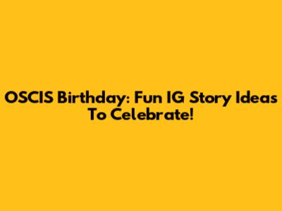 OSCIS Birthday: Fun IG Story Ideas To Celebrate!