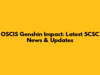 OSCIS Genshin Impact: Latest SCSC News & Updates