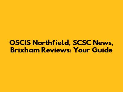 OSCIS Northfield, SCSC News, Brixham Reviews: Your Guide