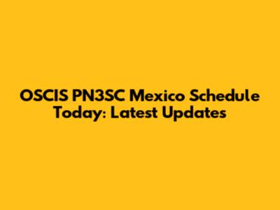 OSCIS PN3SC Mexico Schedule Today: Latest Updates