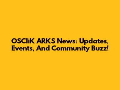 OSCIiK ARKS News: Updates, Events, And Community Buzz!