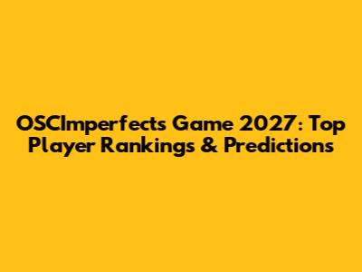 OSCImperfects Game 2027: Top Player Rankings & Predictions