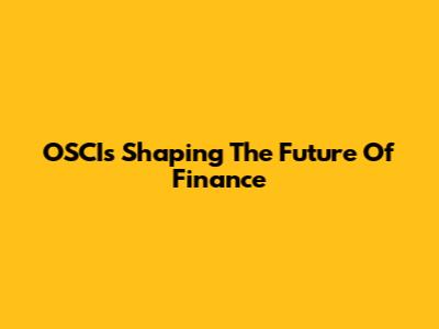 OSCIs Shaping The Future Of Finance